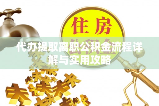 甘井子代办提取离职公积金流程详解与实用攻略