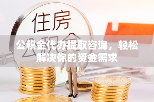 甘井子公积金代办提取咨询，轻松解决你的资金需求