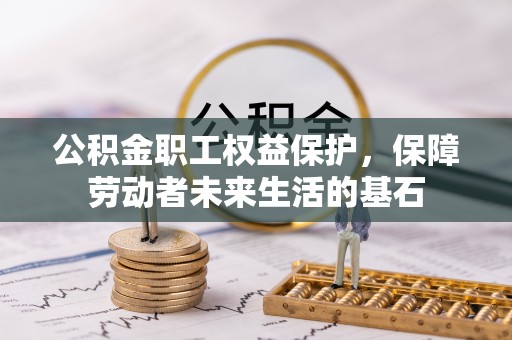 甘井子公积金职工权益保护，保障劳动者未来生活的基石