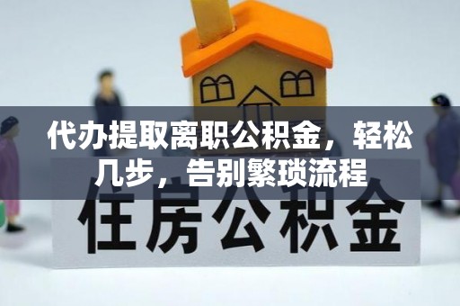 甘井子代办提取离职公积金，轻松几步，告别繁琐流程