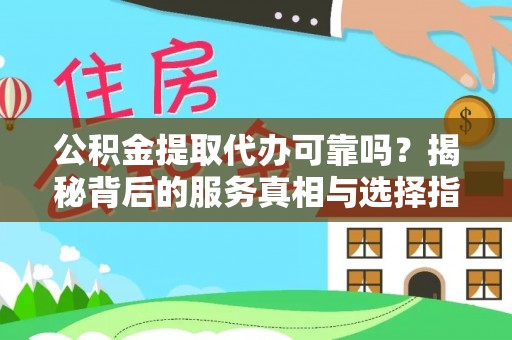 甘井子公积金提取代办可靠吗？揭秘背后的服务真相与选择指南