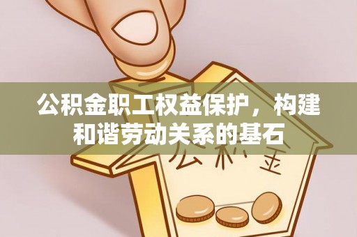 甘井子公积金职工权益保护，构建和谐劳动关系的基石