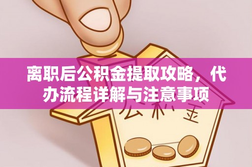 甘井子离职后公积金提取攻略，代办流程详解与注意事项