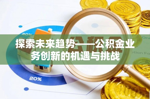 甘井子探索未来趋势——公积金业务创新的机遇与挑战