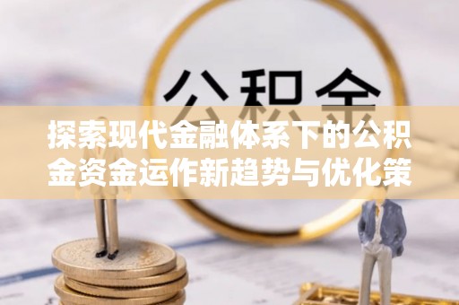 甘井子探索现代金融体系下的公积金资金运作新趋势与优化策略