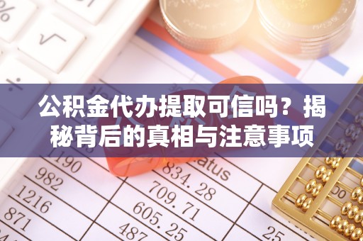 甘井子公积金代办提取可信吗？揭秘背后的真相与注意事项