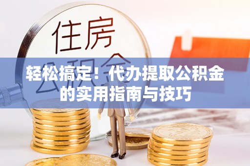 甘井子轻松搞定！代办提取公积金的实用指南与技巧