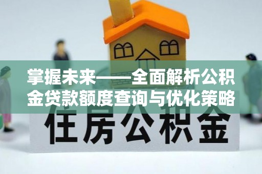 甘井子掌握未来——全面解析公积金贷款额度查询与优化策略