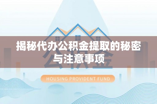 甘井子揭秘代办公积金提取的秘密与注意事项