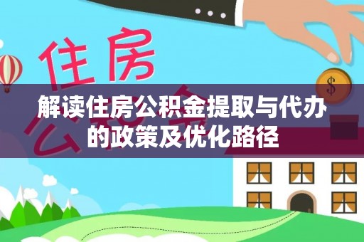 甘井子解读住房公积金提取与代办的政策及优化路径