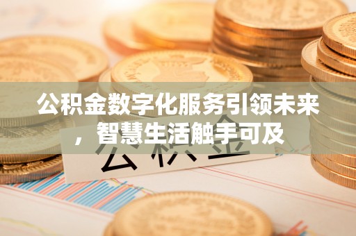 甘井子公积金数字化服务引领未来，智慧生活触手可及