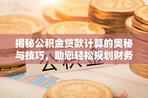 甘井子揭秘公积金贷款计算的奥秘与技巧，助您轻松规划财务未来