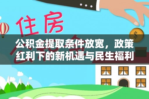 甘井子公积金提取条件放宽，政策红利下的新机遇与民生福利