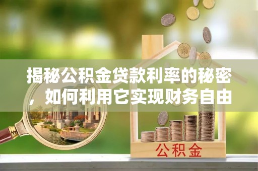 甘井子揭秘公积金贷款利率的秘密，如何利用它实现财务自由？