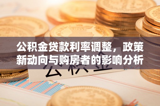 甘井子公积金贷款利率调整，政策新动向与购房者的影响分析
