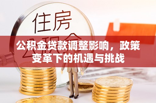 甘井子公积金贷款调整影响，政策变革下的机遇与挑战