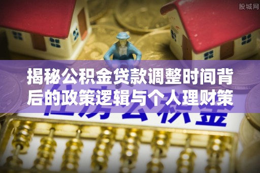甘井子揭秘公积金贷款调整时间背后的政策逻辑与个人理财策略