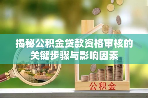 甘井子揭秘公积金贷款资格审核的关键步骤与影响因素