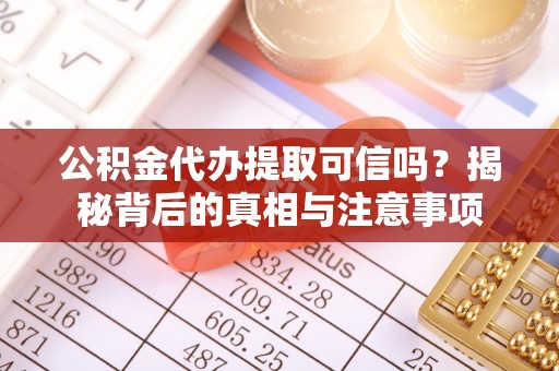 甘井子公积金代办提取可信吗？揭秘背后的真相与注意事项