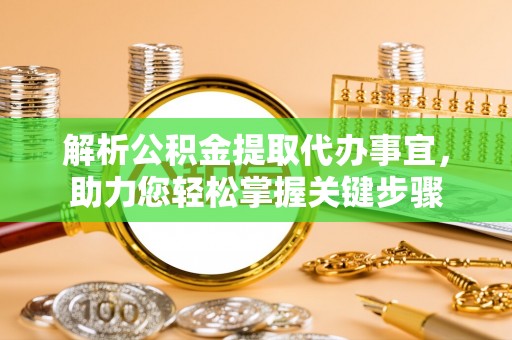 甘井子解析公积金提取代办事宜，助力您轻松掌握关键步骤