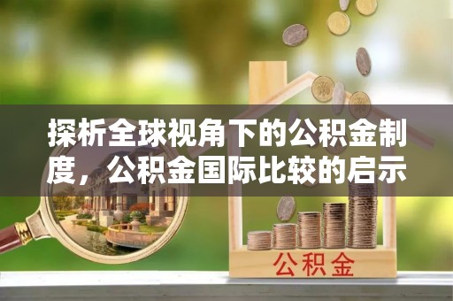 甘井子探析全球视角下的公积金制度，公积金国际比较的启示与借鉴