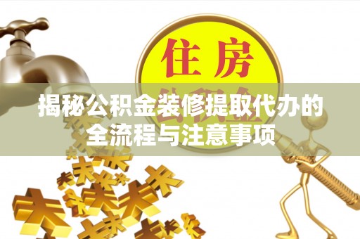 甘井子揭秘公积金装修提取代办的全流程与注意事项