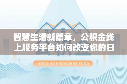 甘井子智慧生活新篇章，公积金线上服务平台如何改变你的日常