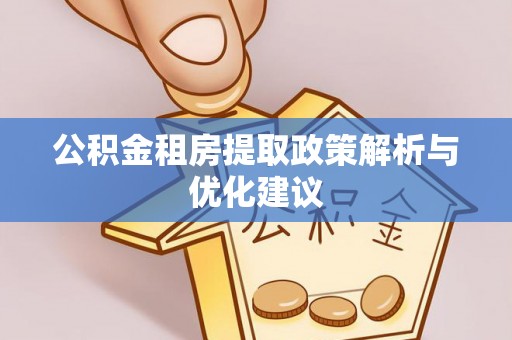 甘井子公积金租房提取政策解析与优化建议