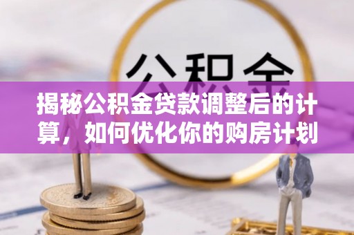 甘井子揭秘公积金贷款调整后的计算，如何优化你的购房计划