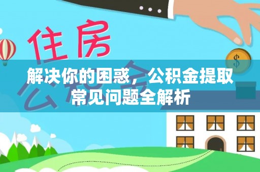 甘井子解决你的困惑，公积金提取常见问题全解析