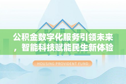 甘井子公积金数字化服务引领未来，智能科技赋能民生新体验