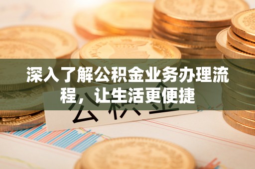 甘井子深入了解公积金业务办理流程，让生活更便捷