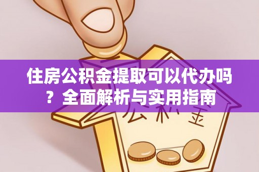 甘井子住房公积金提取可以代办吗？全面解析与实用指南