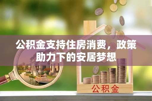 甘井子公积金支持住房消费，政策助力下的安居梦想