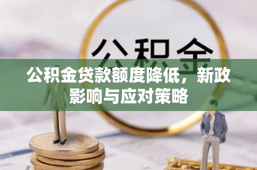 甘井子公积金贷款额度降低，新政影响与应对策略