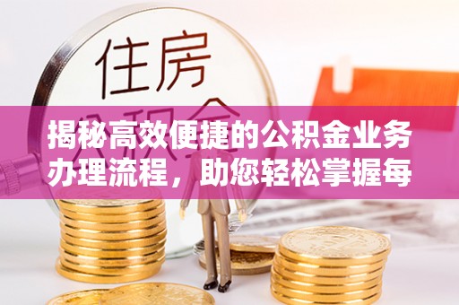 甘井子揭秘高效便捷的公积金业务办理流程，助您轻松掌握每一步