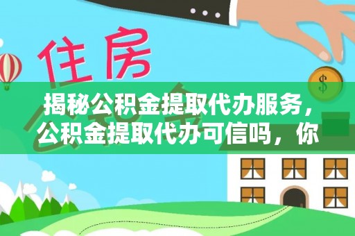 甘井子揭秘公积金提取代办服务，公积金提取代办可信吗，你需要知道的真相