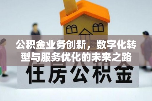 甘井子公积金业务创新，数字化转型与服务优化的未来之路