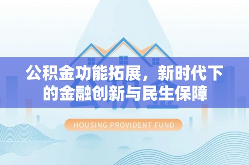 甘井子公积金功能拓展，新时代下的金融创新与民生保障