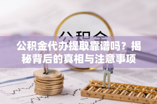 甘井子公积金代办提取靠谱吗？揭秘背后的真相与注意事项