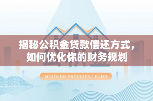 甘井子揭秘公积金贷款偿还方式，如何优化你的财务规划