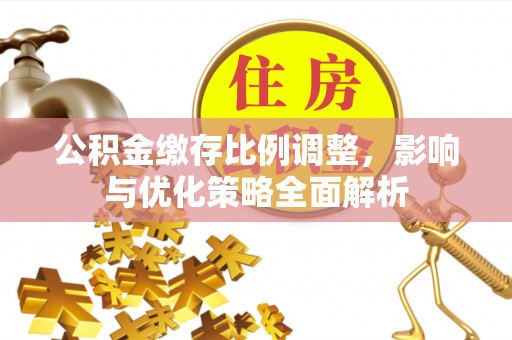 甘井子公积金缴存比例调整，影响与优化策略全面解析