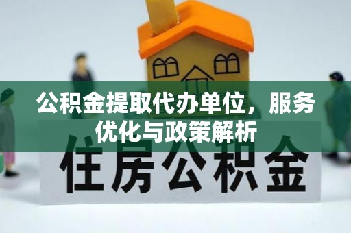 甘井子公积金提取代办单位，服务优化与政策解析