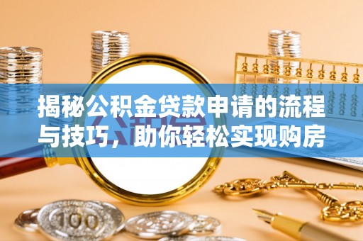 甘井子揭秘公积金贷款申请的流程与技巧，助你轻松实现购房梦