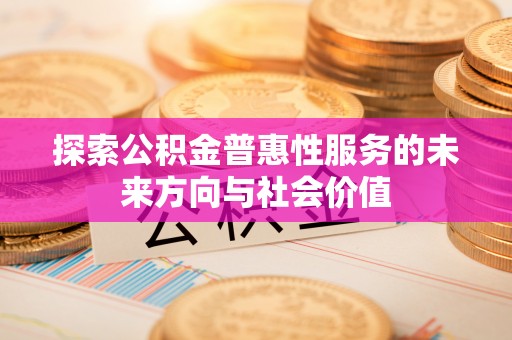 甘井子探索公积金普惠性服务的未来方向与社会价值