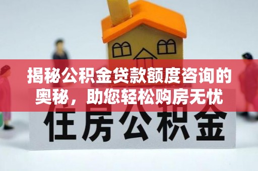 甘井子揭秘公积金贷款额度咨询的奥秘，助您轻松购房无忧