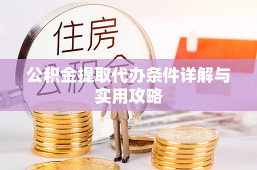 甘井子公积金提取代办条件详解与实用攻略