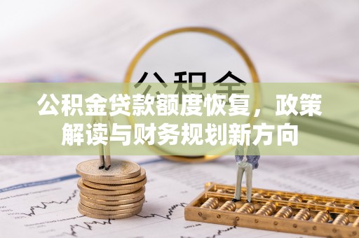 甘井子公积金贷款额度恢复，政策解读与财务规划新方向