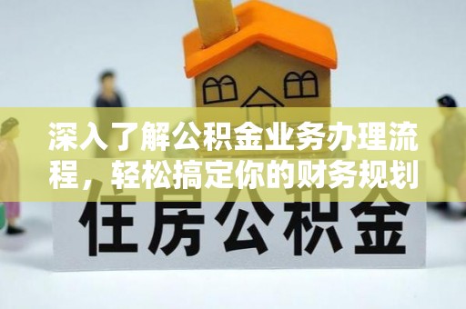 甘井子深入了解公积金业务办理流程，轻松搞定你的财务规划