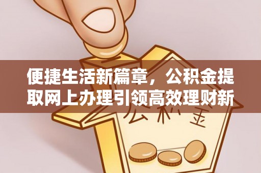 甘井子便捷生活新篇章，公积金提取网上办理引领高效理财新趋势